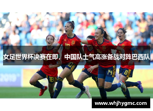 女足世界杯决赛在即，中国队士气高涨备战对阵巴西队