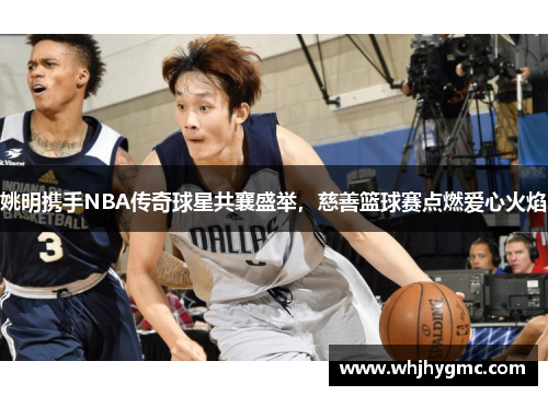 姚明携手NBA传奇球星共襄盛举，慈善篮球赛点燃爱心火焰