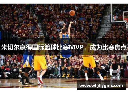 米切尔赢得国际篮球比赛MVP，成为比赛焦点