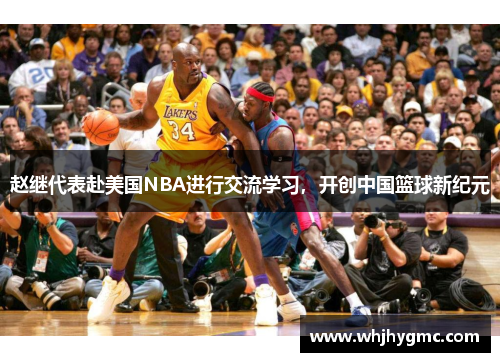 赵继代表赴美国NBA进行交流学习，开创中国篮球新纪元