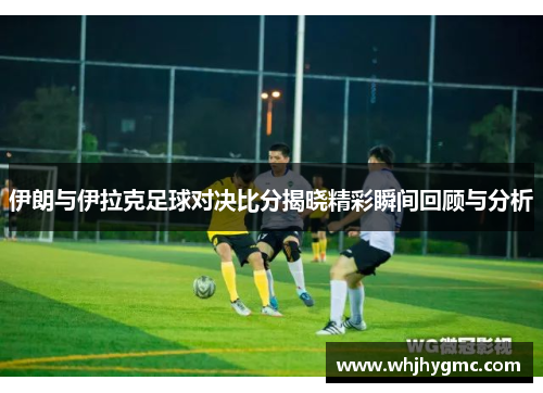 伊朗与伊拉克足球对决比分揭晓精彩瞬间回顾与分析