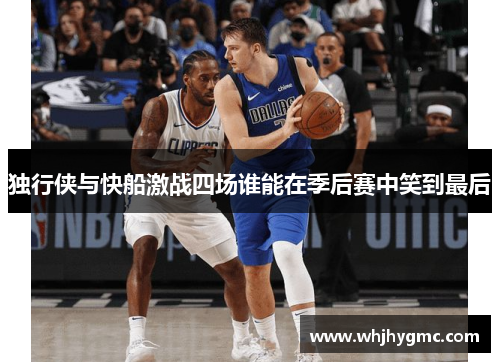 独行侠与快船激战四场谁能在季后赛中笑到最后