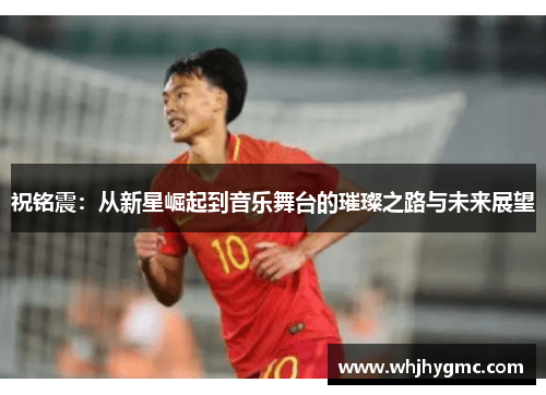 祝铭震：从新星崛起到音乐舞台的璀璨之路与未来展望