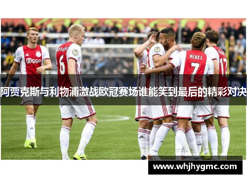 阿贾克斯与利物浦激战欧冠赛场谁能笑到最后的精彩对决