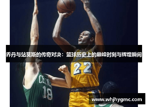 乔丹与站莫斯的传奇对决：篮球历史上的巅峰时刻与辉煌瞬间